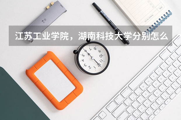 江苏工业学院,湖南科技大学分别怎么样?
