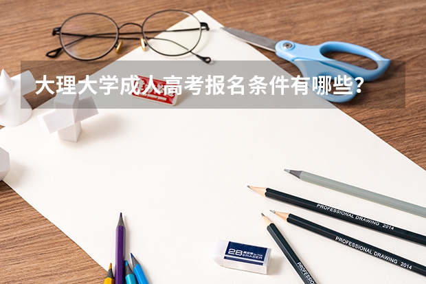 大理大学成人高考报名条件有哪些？