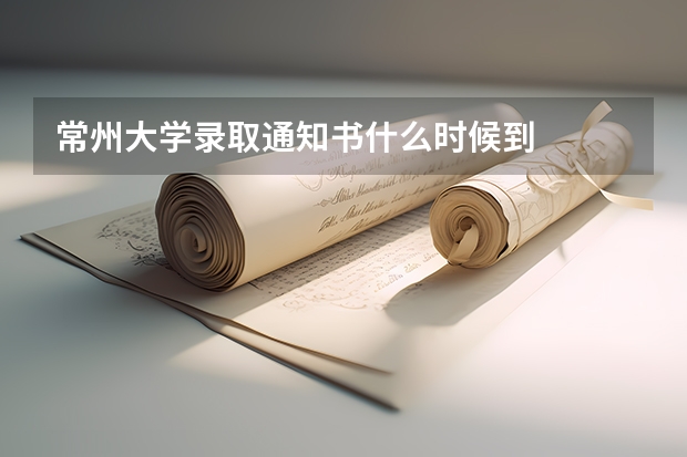 常州大学录取通知书什么时候到