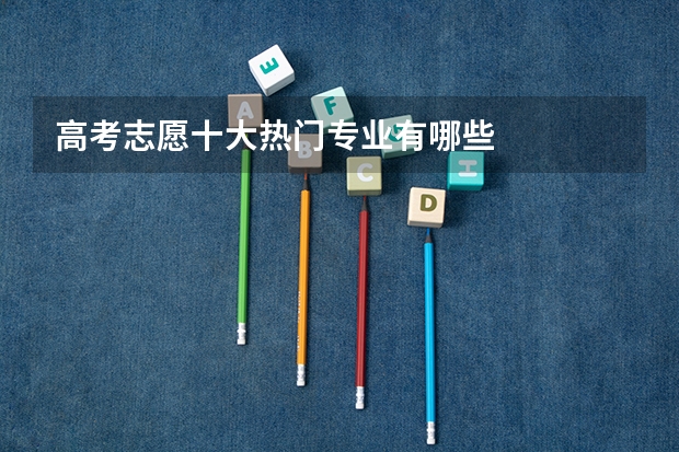 高考志愿十大热门专业有哪些