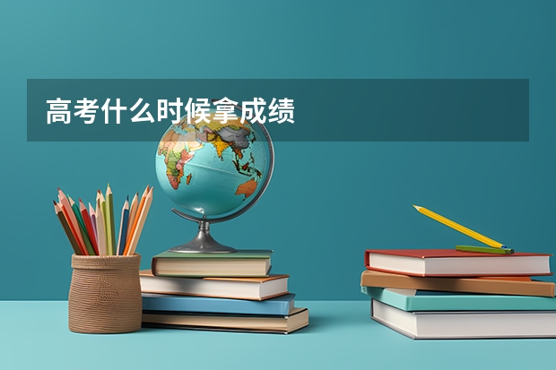 高考什么时候拿成绩