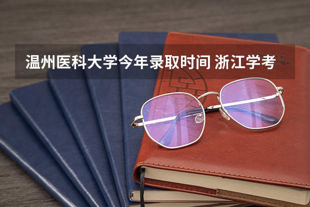 温州医科大学今年录取时间 浙江学考几号出成绩