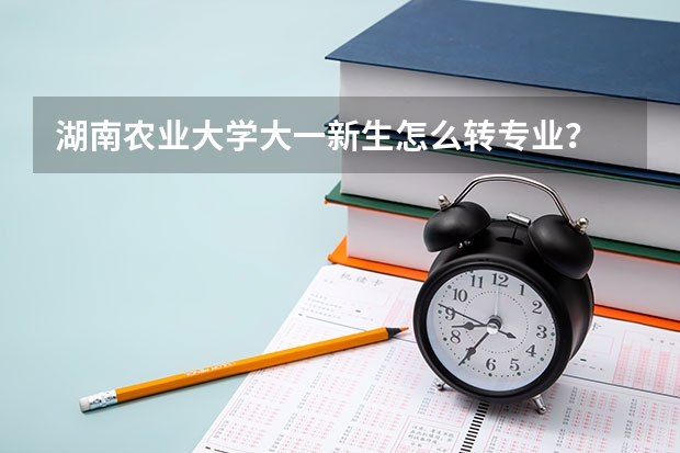 湖南农业大学大一新生怎么转专业？