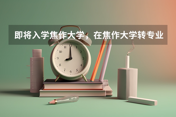 即将入学焦作大学,在焦作大学转专业的话好转吗?什么时候能转