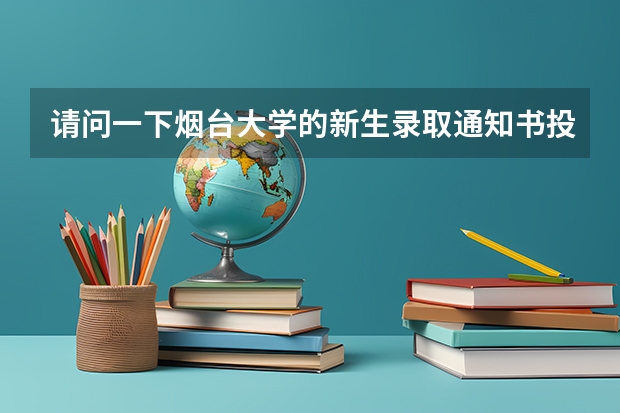 请问一下烟台大学的新生录取通知书投递出来了没有?请回复我好吗