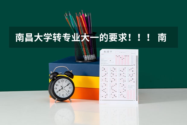 南昌大学转专业大一的要求！！！ 南昌大学转专业政策