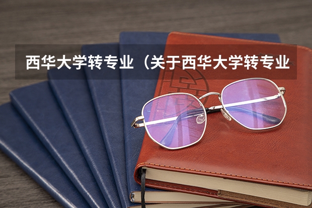 西华大学转专业（关于西华大学转专业的问题）