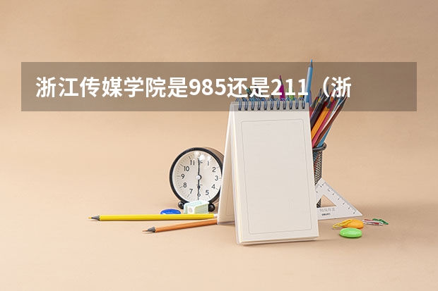 浙江传媒学院是985还是211（浙江传媒学院是985还是211？）