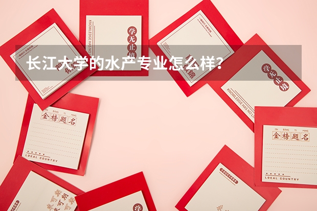 长江大学的水产专业怎么样？