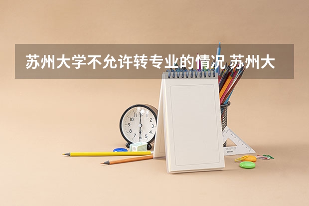 苏州大学不允许转专业的情况 苏州大学宿舍条件,宿舍环境图片(10篇)