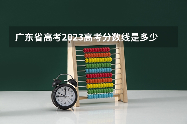 广东省高考2023高考分数线是多少