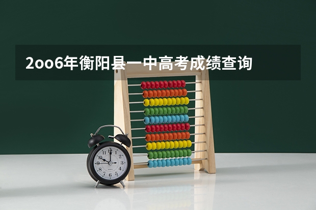 2oo6年衡阳县一中高考成绩查询 衡阳县三中理科实验班高考成绩