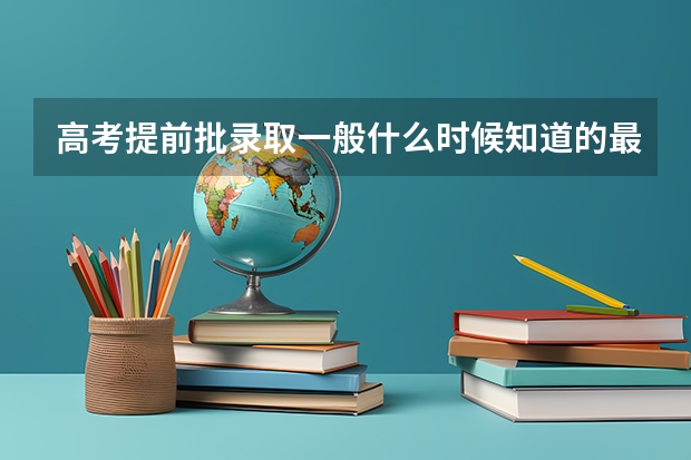 高考提前批录取一般什么时候知道的最新相关信息