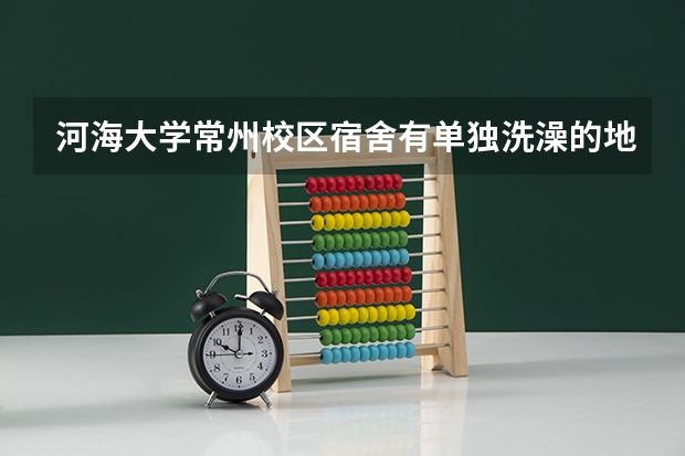 河海大学常州校区宿舍有单独洗澡的地方吗？有网络接口吗？