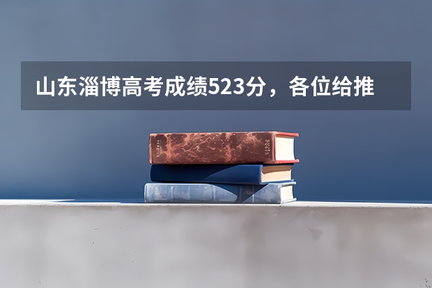 山东淄博高考成绩523分,各位给推荐一下好的三本或专科,在线等!急急急!明天报三本志愿(山东医学高等专科学校高考志愿填报各专业预估分数)