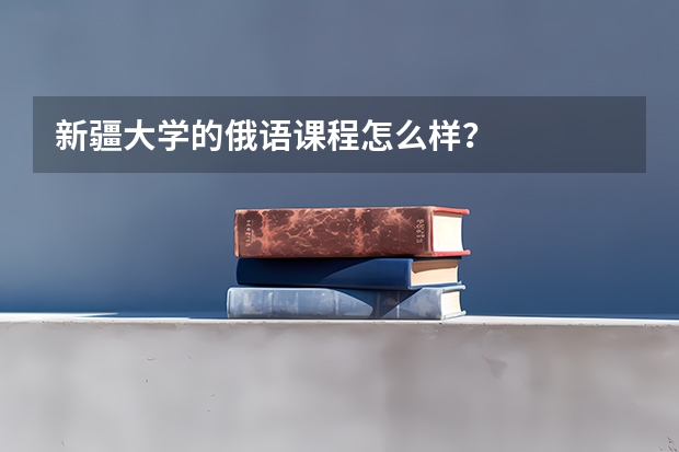 新疆大学的俄语课程怎么样？