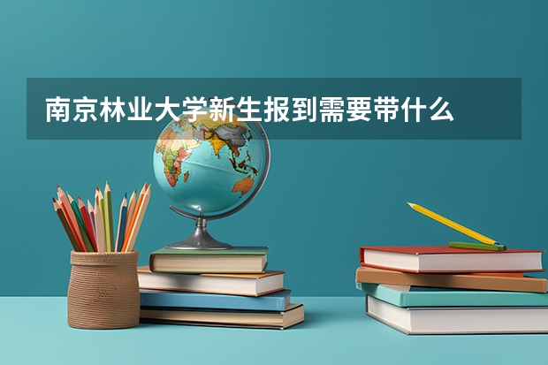 南京林业大学新生报到需要带什么
