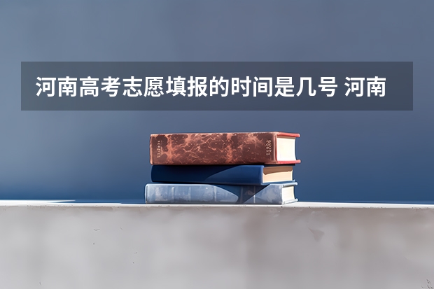 河南高考志愿填报的时间是几号 河南高考本科一批填报志愿时间