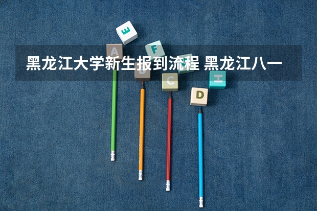 黑龙江大学新生报到流程 黑龙江八一农垦大学新生须知