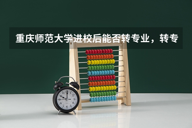 重庆师范大学进校后能否转专业，转专业政策如何？