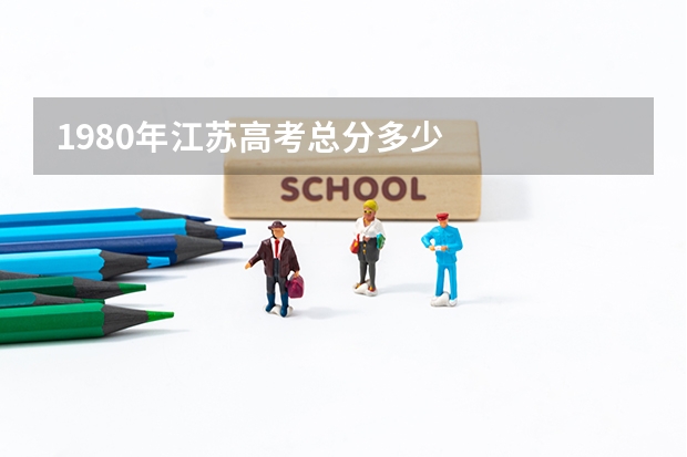 1980年江苏高考总分多少
