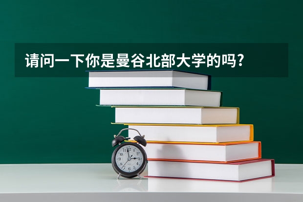 请问一下你是曼谷北部大学的吗?