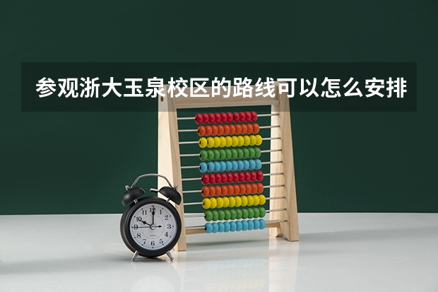 参观浙大玉泉校区的路线可以怎么安排?