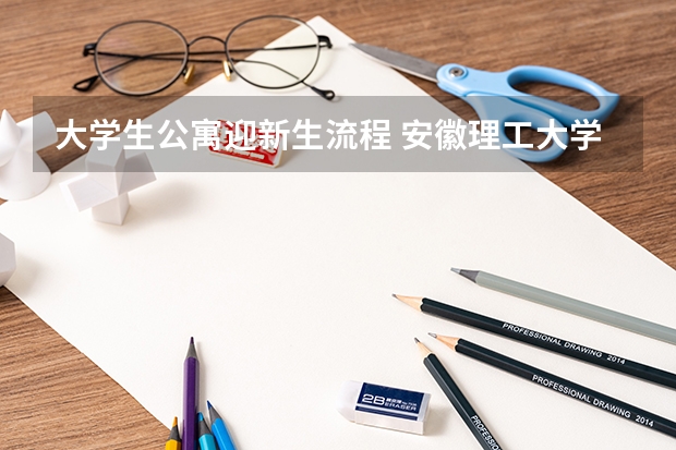 大学生公寓迎新生流程 安徽理工大学大一新生开学报到时间和新生入学手册指南