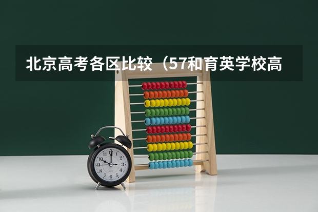 北京高考各区比较（57和育英学校高考升学率）