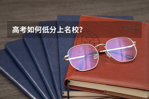 高考如何低分上名校？
