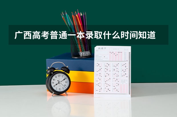 广西高考普通一本录取什么时间知道