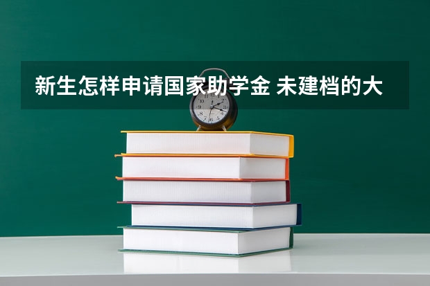 新生怎样申请国家助学金 未建档的大学新生怎样申请助学金