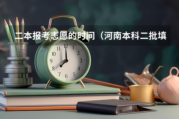 二本报考志愿的时间（河南本科二批填报志愿时间）