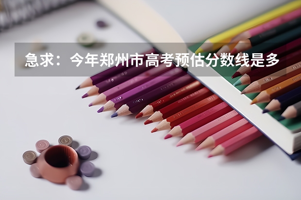 急求：今年郑州市高考预估分数线是多少？谢谢