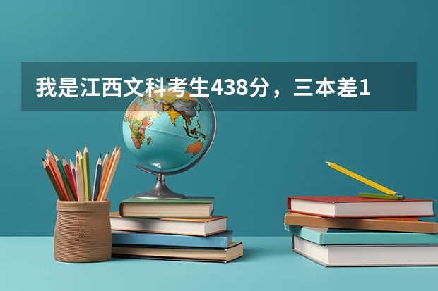我是江西文科考生438分，三本差12分，应如何填志愿？