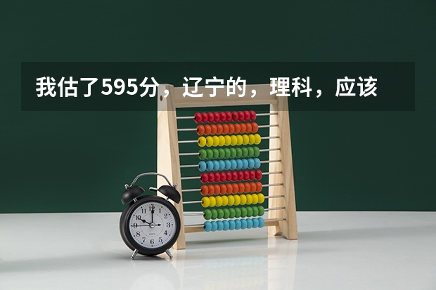 我估了595分，辽宁的，理科，应该怎么报志愿？