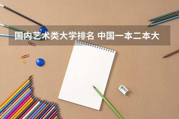 国内艺术类大学排名 中国一本二本大学排名~~~艺术类理科类文科类~~