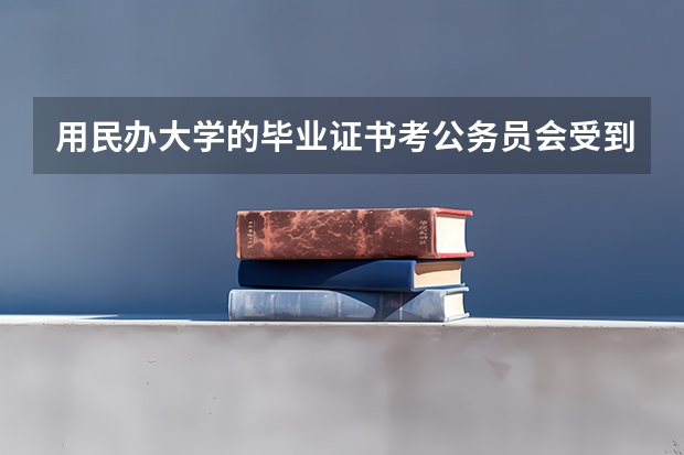 用民办大学的毕业证书考公务员会受到什么限制呢？