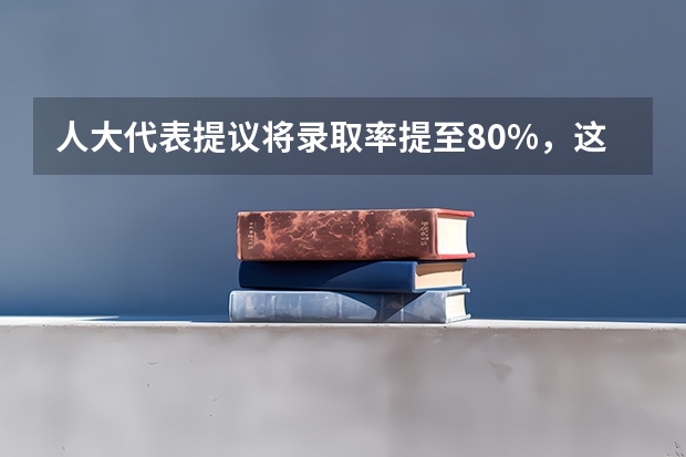人大代表提议将录取率提至80%，这么做有什么利与弊？