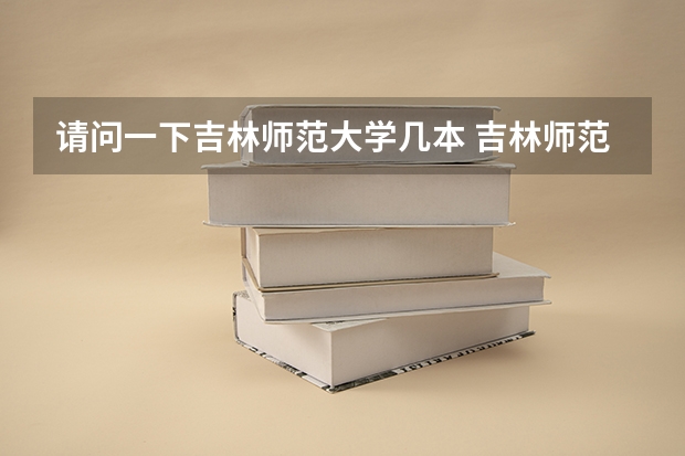 请问一下吉林师范大学几本 吉林师范大学博达学院是几本
