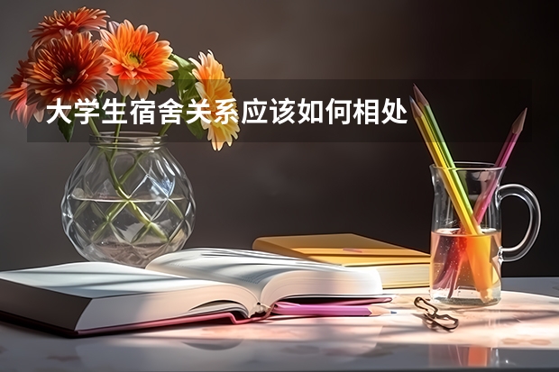 大学生宿舍关系应该如何相处