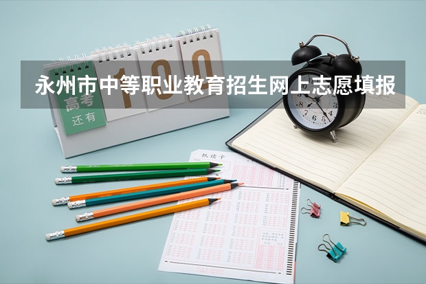 永州市中等职业教育招生网上志愿填报与录取系统怎么网上报名？