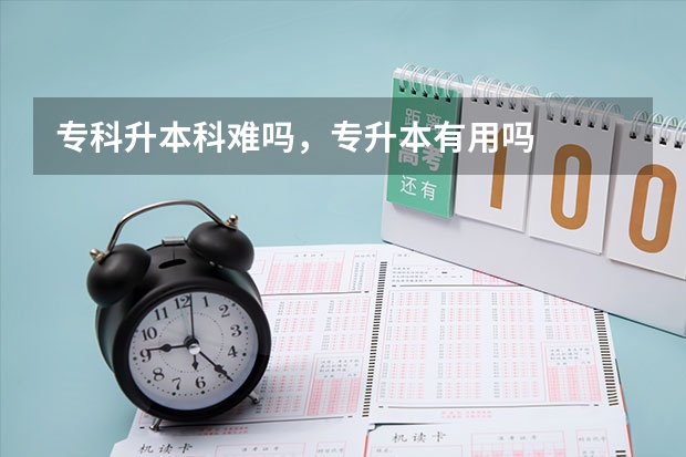专科升本科难吗，专升本有用吗