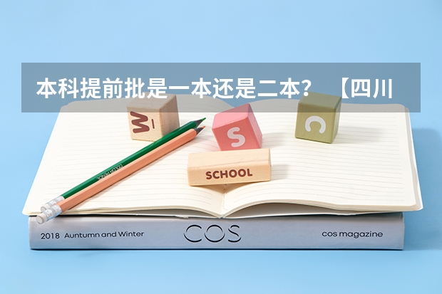 本科提前批是一本还是二本？ 【四川高考提前批志愿】一二志愿区别，急！！！