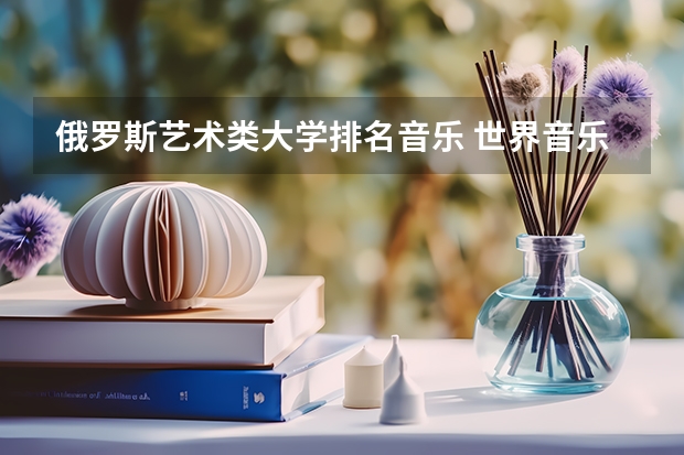 俄罗斯艺术类大学排名音乐 世界音乐学院排名新鲜出炉,你向往哪一所