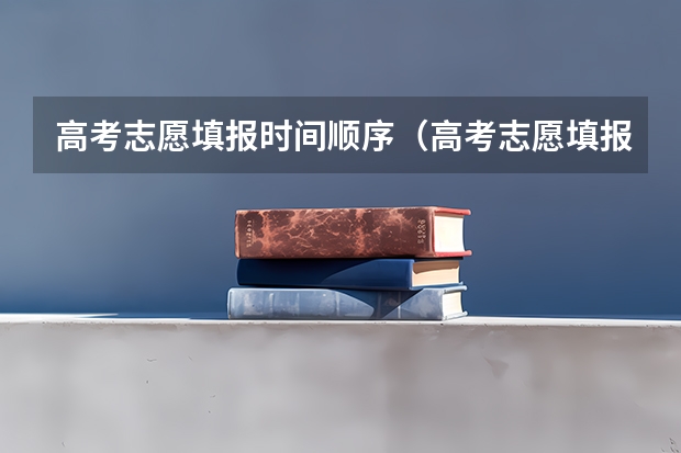 高考志愿填报时间顺序（高考志愿填报是否有先后顺序？）