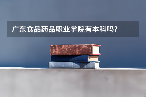 广东食品药品职业学院有本科吗？