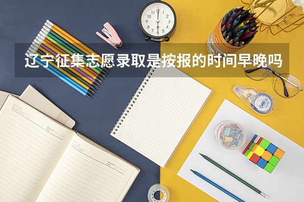 辽宁征集志愿录取是按报的时间早晚吗