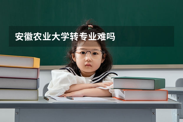 安徽农业大学转专业难吗