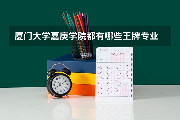 厦门大学嘉庚学院都有哪些王牌专业